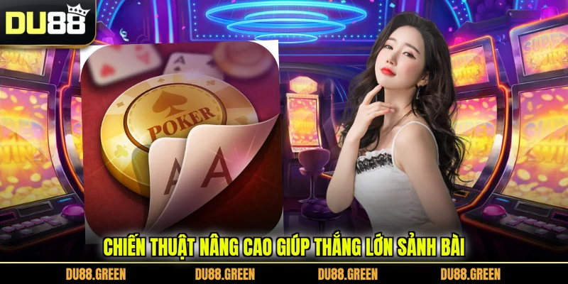 Chiến thuật nâng cao giúp thắng lớn sảnh bài