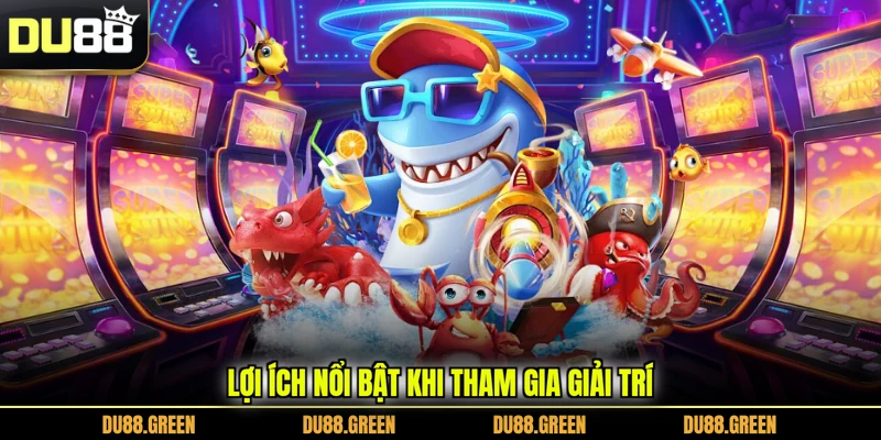 Lợi ích nổi bật khi tham gia giải trí