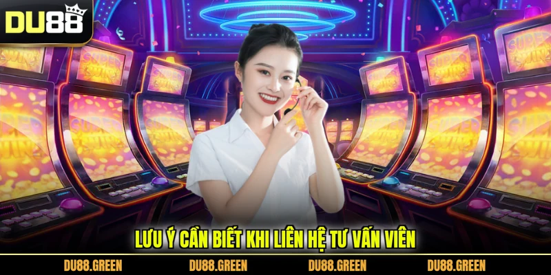 Lưu ý cần biết khi liên hệ tư vấn viên