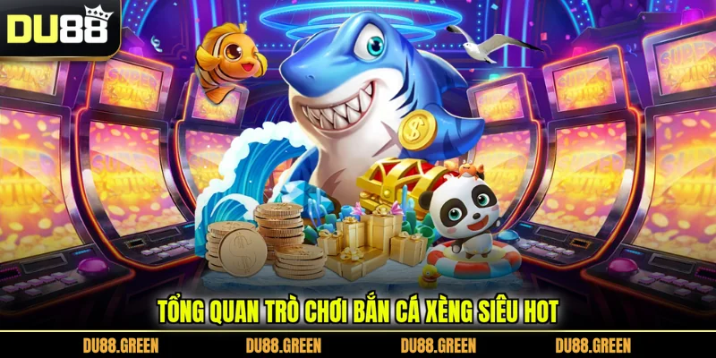 Tổng quan trò chơi bắn cá xèng siêu hot